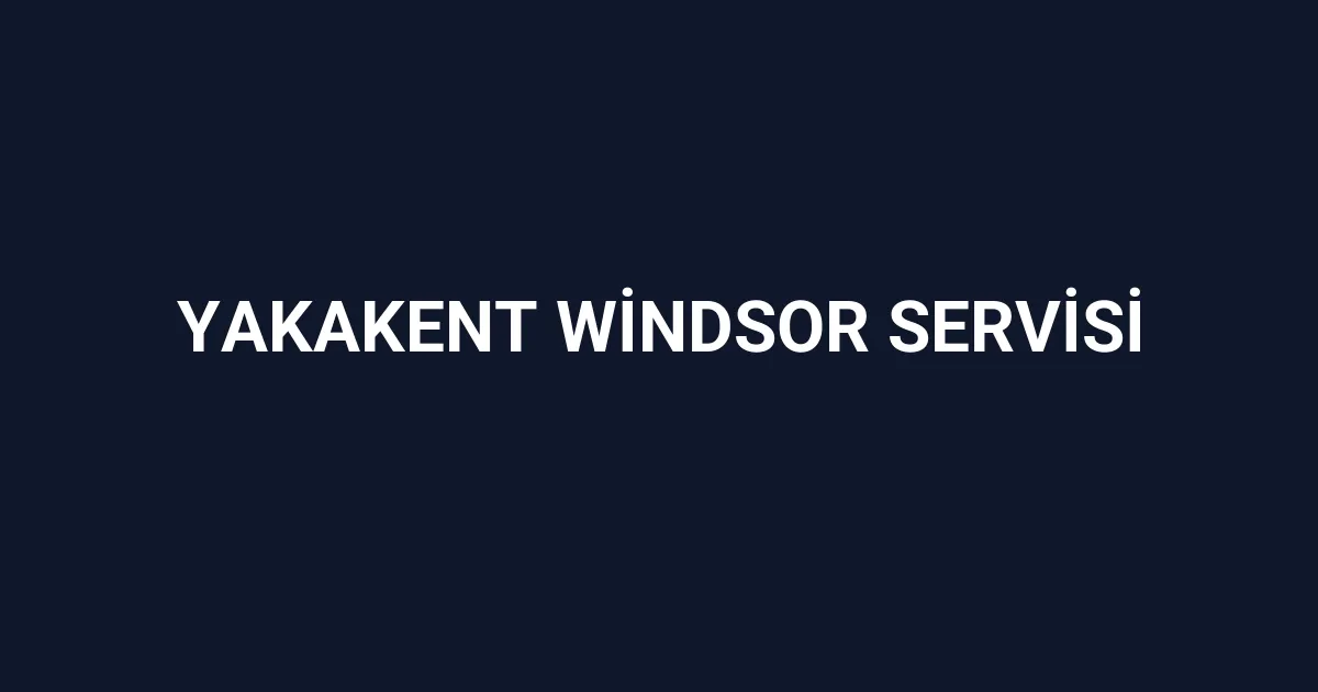 Yakakent Windsor Servisi